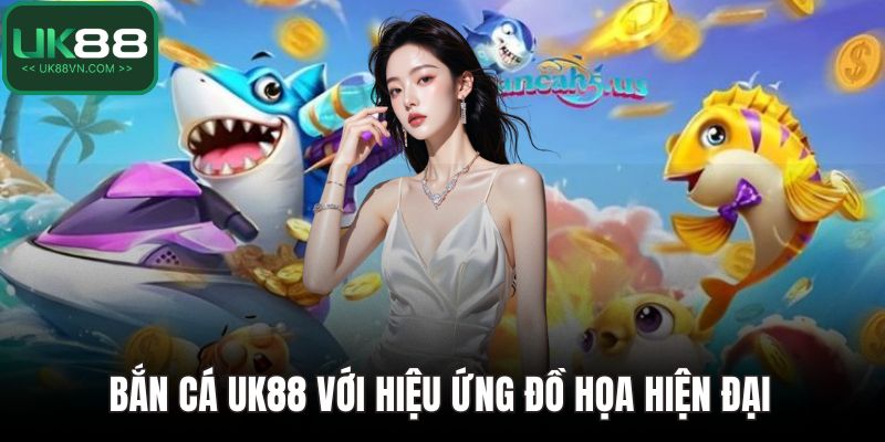 Bắn cá UK88 với hiệu ứng đồ họa hiện đại 