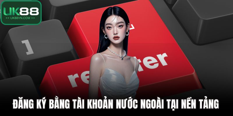 Đăng ký bằng tài khoản nước ngoài tại nền tảng 