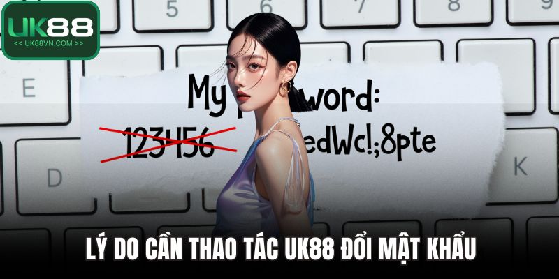Lý do cần thao tác UK88 đổi mật khẩu
