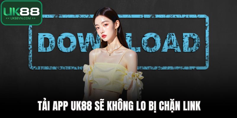 Tải app UK88 sẽ không lo bị chặn link