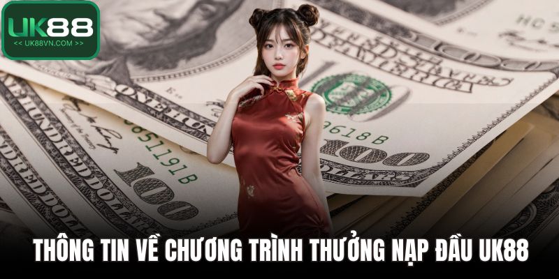 Thưởng Nạp Đầu UK88 - Bước Khởi Đầu Hoàn Hảo Cho Người Mới 2 Thông tin về chương trình thưởng nạp đầu UK88