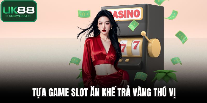Tựa game slot ăn khế trả vàng thú vị