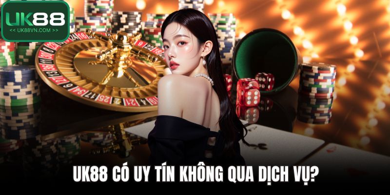 UK88 có uy tín không qua dịch vụ?